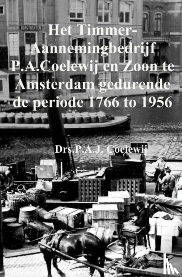 Coelewij, P.A.J. - Het Timmer-Aannemingbedrijf P.A.Coelewij en Zoon te Amsterdam gedurende de periode 1766 tot 1956
