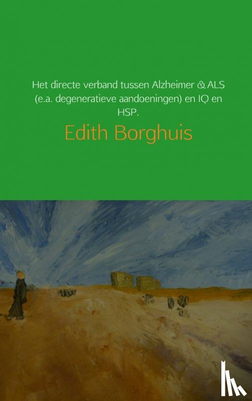 Borghuis, Edith - Het directe verband tussen Alzheimer & ALS (e.a. degeneratieve aandoeningen) en IQ en HSP.