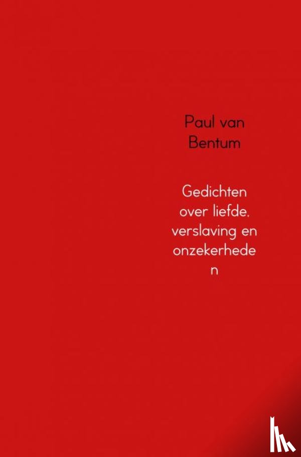 Bentum, Paul van - Gedichten over liefde, verslaving en onzekerheden