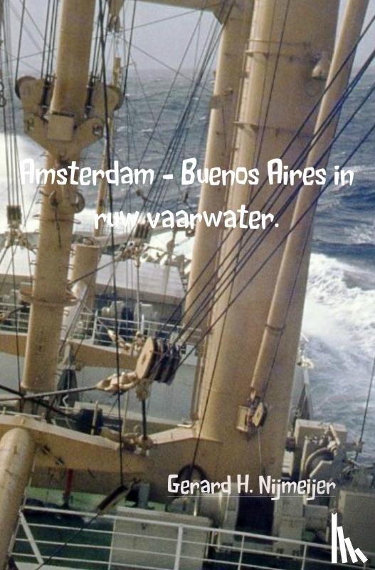 Nijmeijer, Gerard H. - Amsterdam - Buenos Aires in ruw vaarwater.
