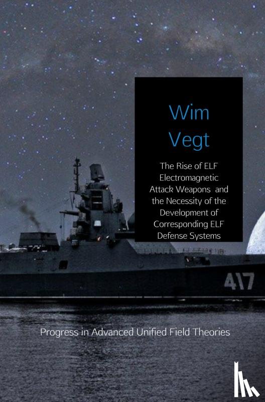 Vegt, Wim - The Rise of ELF Electromagnetic Attack Weapons and the Necessity of the Development of Corresponding ELF Defense Systems