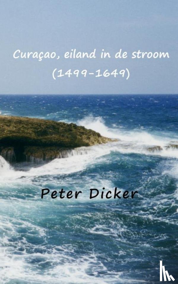 Dicker, Peter - Curaçao, eiland in de stroom (1499-1649) - Historische roman