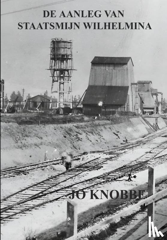 Knobbe, Jo - DE AANLEG VAN STAATSMIJN WILHELMINA