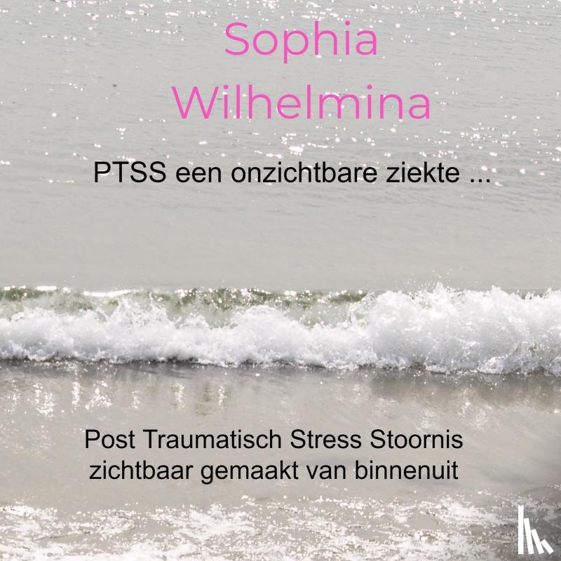 Wilhelmina, Sophia - PTSS een onzichtbare ziekte ...