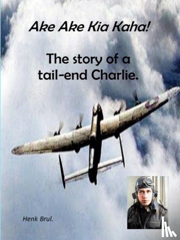 Brul., Henk - Ake Ake Kia Kaha! The story of a tail-end Charlie