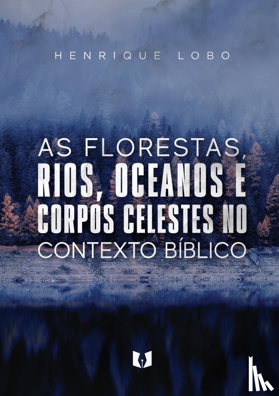 Lobo, Henrique - As florestas, rios, oceanos e corpos celestes no contexto bíblico