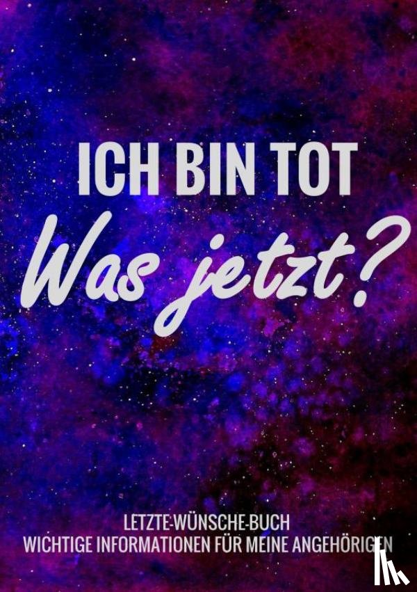 Wünsche-Bücher, Letzte - - Letzte-Wünsche-Buch - Ich bin tot, was jetzt ? - Wichtige Informationen für meine Angehörigen