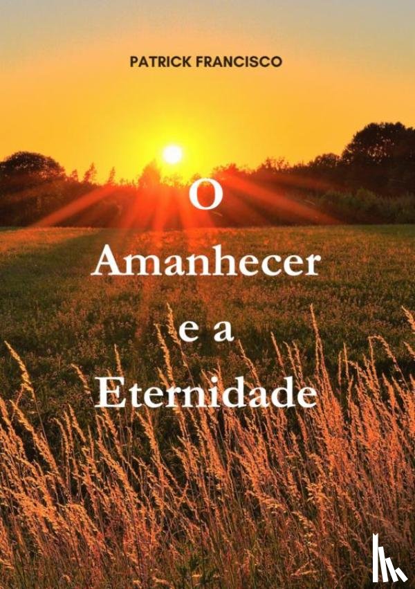 Francisco, Patrick - O Amanhecer e a Eternidade