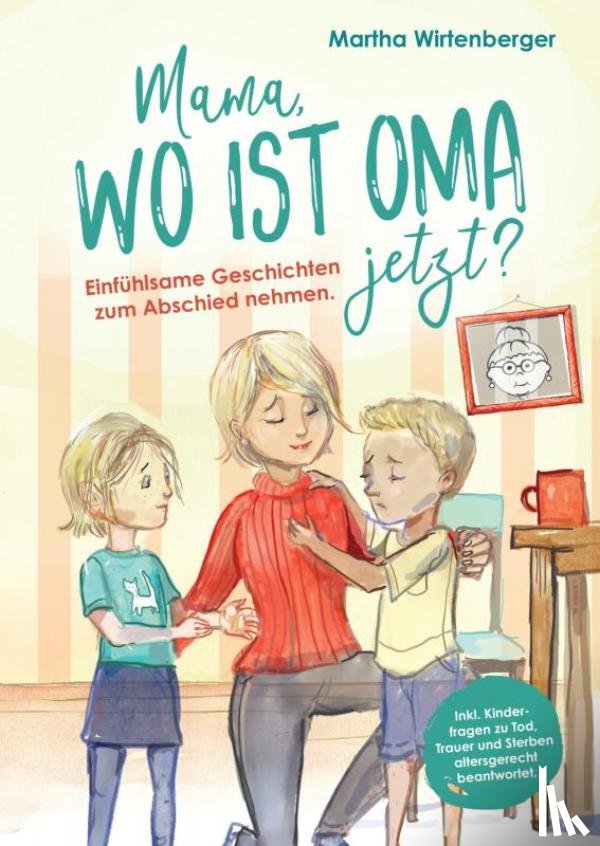 Wirtenberger, Martha - Mama, wo ist Oma jetzt? Einfühlsame Geschichten zum Abschied nehmen. Inkl. Kinderfragen zu Tod, Trauer und Sterben altersgerecht beantwortet.