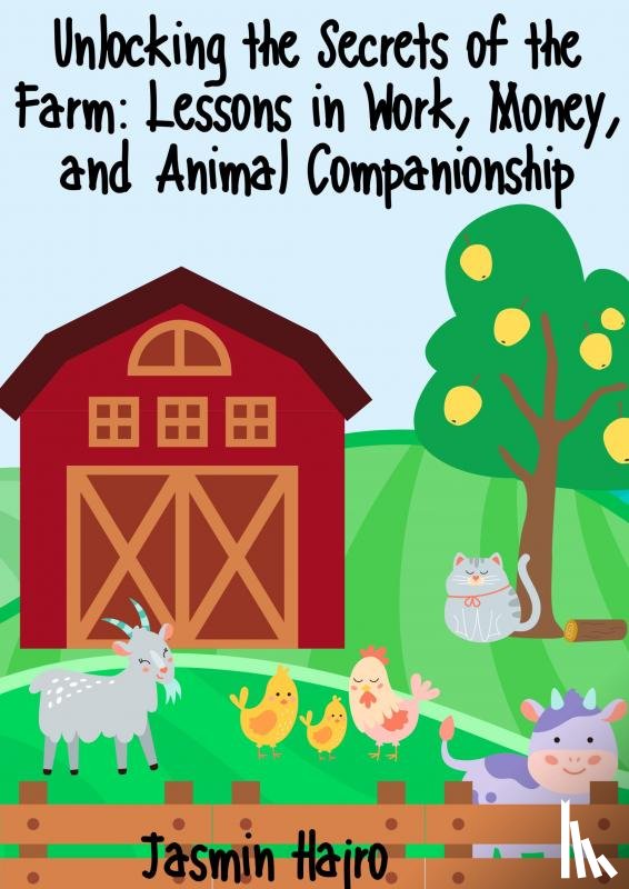 Hajro, Jasmin - Unlocking the Secrets of the Farm: Lessons in Work, Money, and Animal Companionship