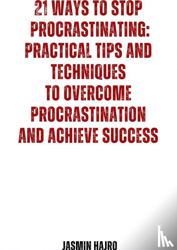 Hajro, Jasmin - 21 Ways to stop procrastinating : practical tips and techniques to overcome procrastination and achieve success
