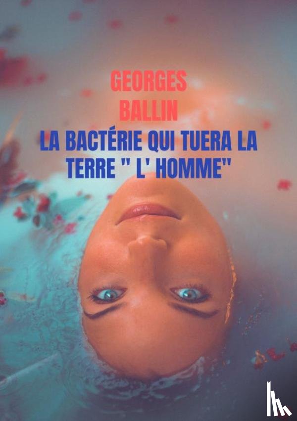 Ballin, Georges - La Bactérie qui tuera la TERRE " l' HOMME"