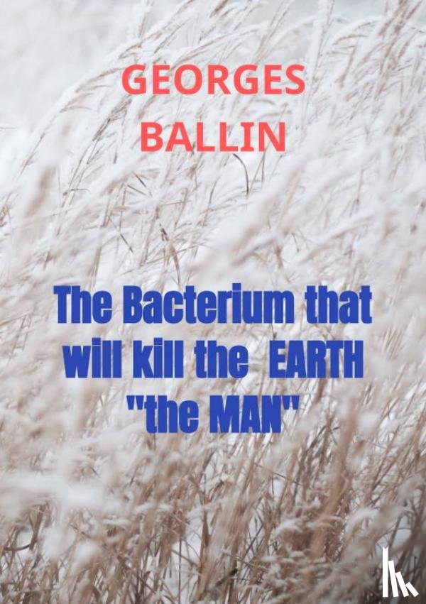 Ballin, Georges - The Bacterium that will kill the EARTH "the MAN"