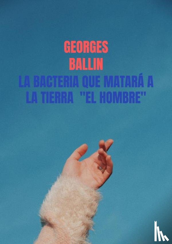 Ballin, Georges - La Bacteria que matará a la TIERRA "el HOMBRE"