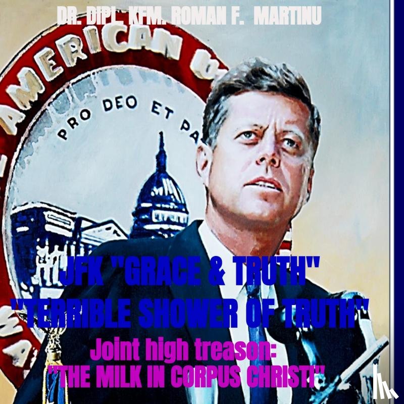 Martinu, Dr. Dipl. Kfm. Roman F. - JFK "GRACE & TRUTH" "TERRIBLE SHOWER OF TRUTH"