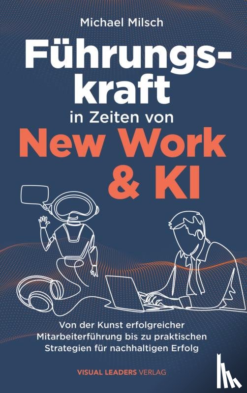 Milsch, Michael - Führungskraft in Zeiten von New Work & KI | Von der Kunst erfolgreicher Mitarbeiterführung bis zu praktischen Strategien für nachhaltigen Erfolg