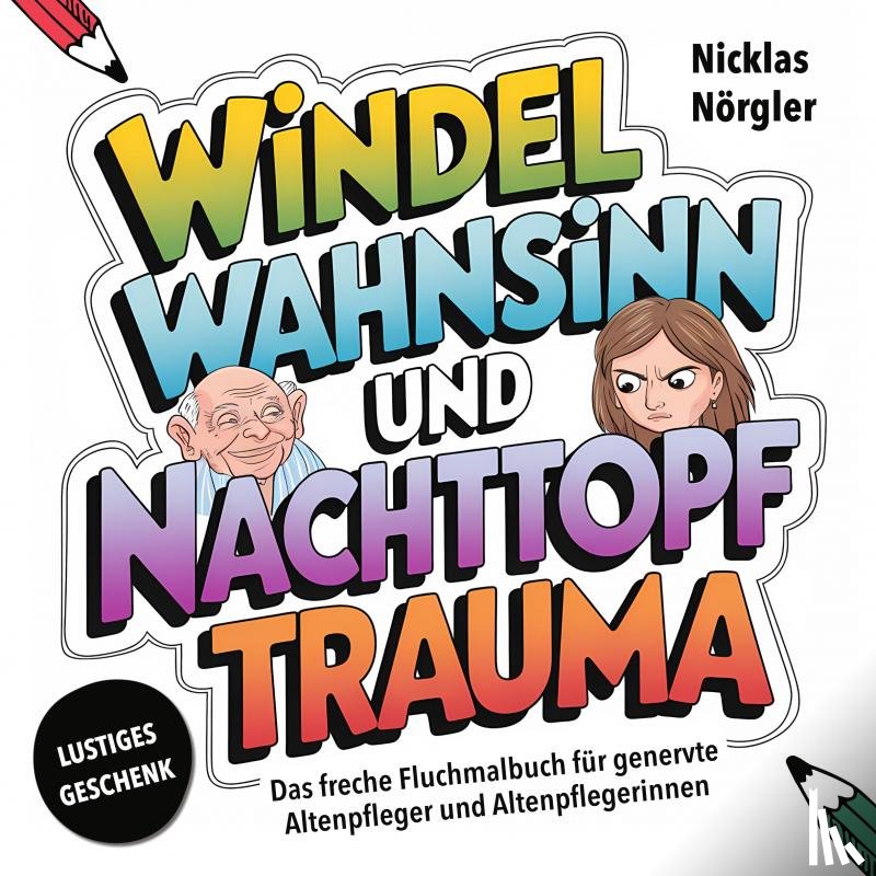 Nörgler, Nicklas - Windelwahnsinn und Nachttopftrauma - Das freche Fluchmalbuch für genervte Altenpfleger*innen