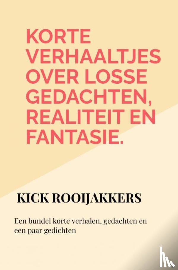 Rooijakkers, Kick - Korte verhaaltjes over losse gedachten, realiteit en fantasie.