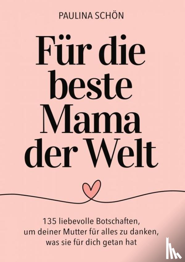 Schön, Paulina - Für die Beste Mama der Welt: 135 liebevolle Botschaften, um deiner Mutter für alles zu danken, was sie für dich getan hat