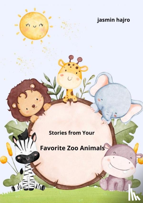 Hajro, Jasmin - Stories from Your Favorite Zoo Animals