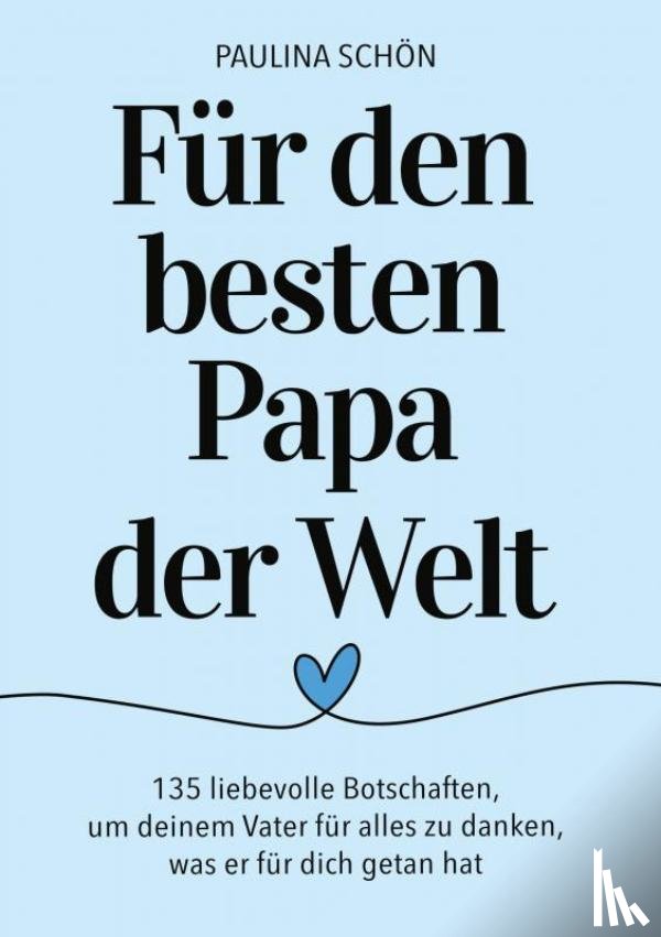 Schön, Paulina - Für den Besten Papa der Welt: 135 liebevolle Botschaften, um deinem Vater für alles zu danken, was er für dich getan hat