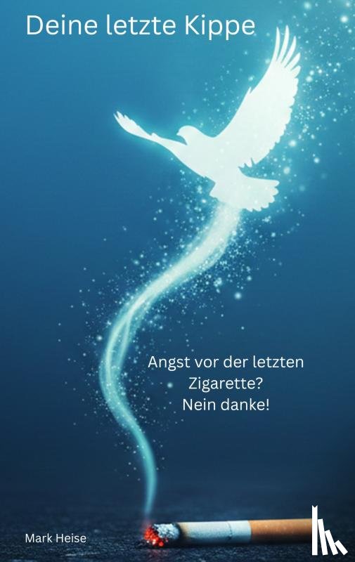 Heise, Mark - Deine letzte Kippe: wie du endlich rauchfrei wirst für mehr Gesundheit und Freiheit
