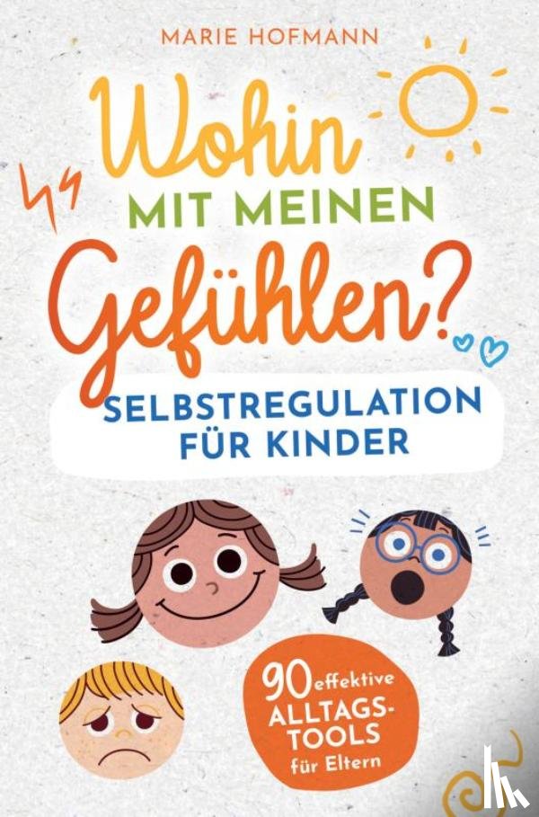 Hofmann, Marie - Wohin mit meinen Gefühlen? Selbstregulation für Kinder | 90 effektive Alltagstools für Eltern