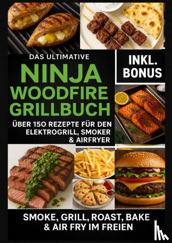 Feldgrill, Ella - Das Ultimative Ninja Woodfire Grillbuch – über 150 Rezepte für den Elektrogrill, Smoker & Airfryer (Farbfotos)