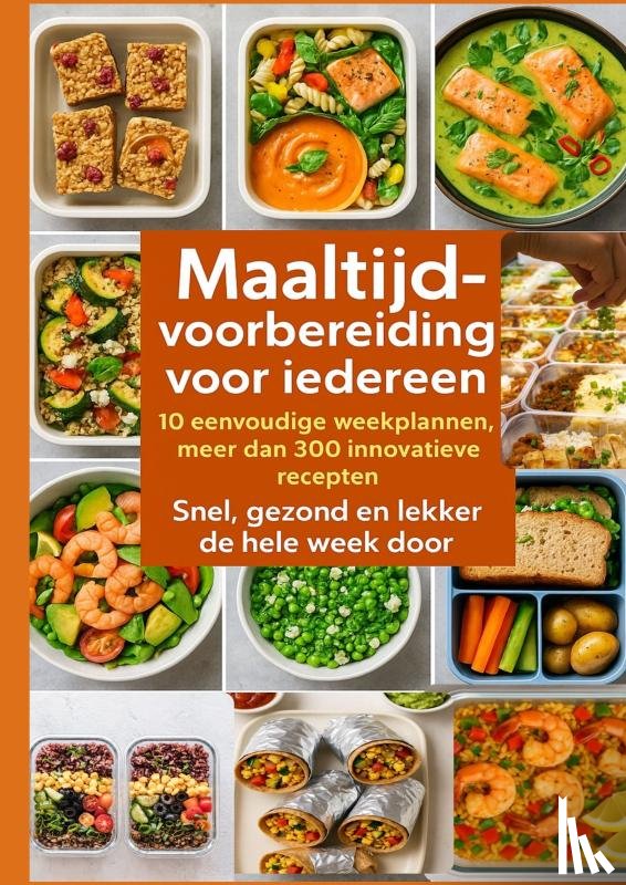 Walter, Erika - Maaltijdvoorbereiding voor iedereen: 10 eenvoudige weekplannen, meer dan 300 innovatieve recepten – Snel, gezond en lekker de hele week door