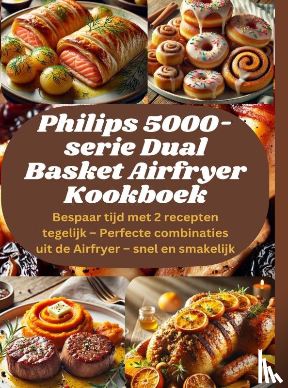 LeGrand, Sophia - Philips 5000-serie Dual Basket Airfryer Kookboek: Bespaar tijd met 2 recepten tegelijk – Perfecte combinaties uit de Airfryer – snel en smakelijk
