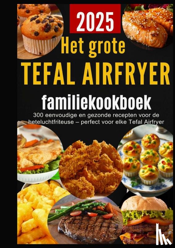 Bakker, Sanne - Het grote Tefal Airfryer-familiekookboek: 300 eenvoudige en gezonde recepten voor de heteluchtfriteuse – perfect voor elke Tefal Airfryer