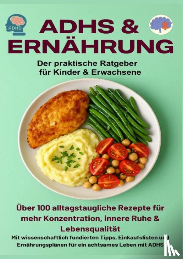 Huber, Jennifer - ADHS & Ernährung: Der praktische Ratgeber für Kinder & Erwachsene – Über 100 alltagstaugliche Rezepte für mehr Konzentration,