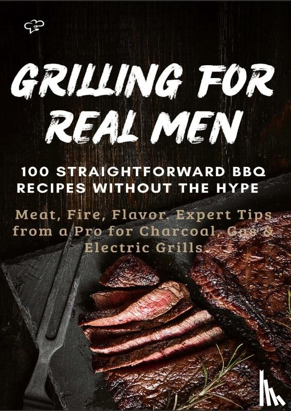 Frygold, Sabine - GRILLING FOR REAL MEN – 100 STRAIGHTFORWARD BBQ RECIPES WITHOUT THE HYPE