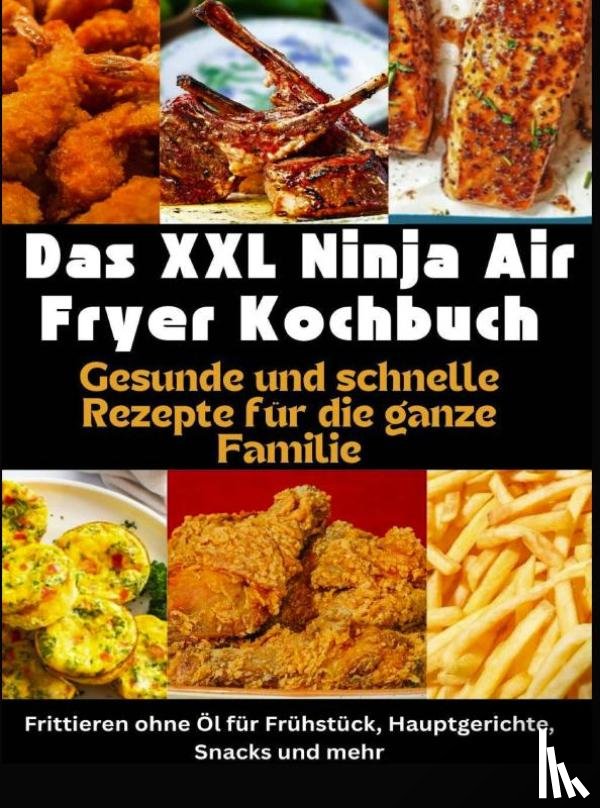 Kross, Nina - Das XXL Ninja Air Fryer Kochbuch Gesunde und schnelle Rezepte für die ganze Familie – Frittieren ohne Öl für Frühstück, Hauptgerichte, Snacks und mehr