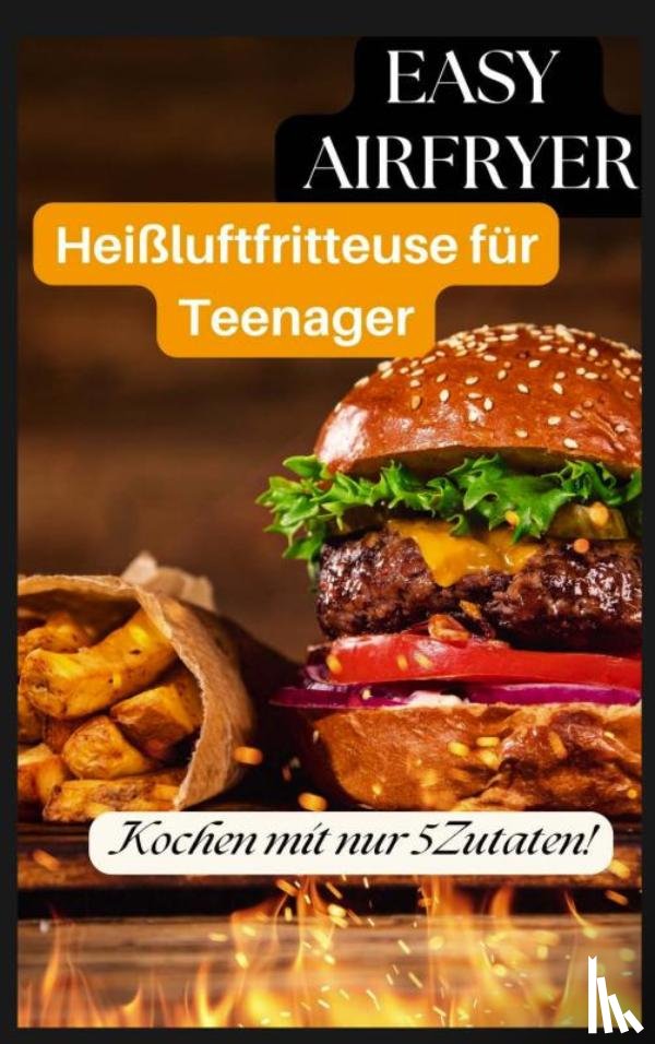Crunch, Ella - Easy Airfryer – Heißluftfritteuse für Teenager: Kochen mit nur 5 Zutaten!