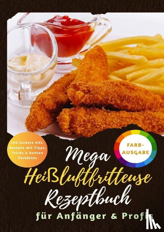 Balance, Maya - Mega Heißluftfritteuse Rezeptbuch: 150 XXL-Rezepte für Anfänger & Profis | Gesund & knusprig genießen –Mit Tipps, Tricks & bunten Farbfotos