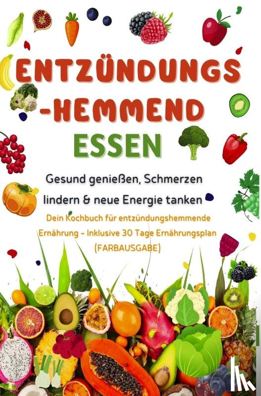 Schmidt, Katharina - Entzündungshemmend essen | Gesund genießen, Schmerzen lindern & neue Energie tanken – Dein Kochbuch für entzündungshemmende Ernährung