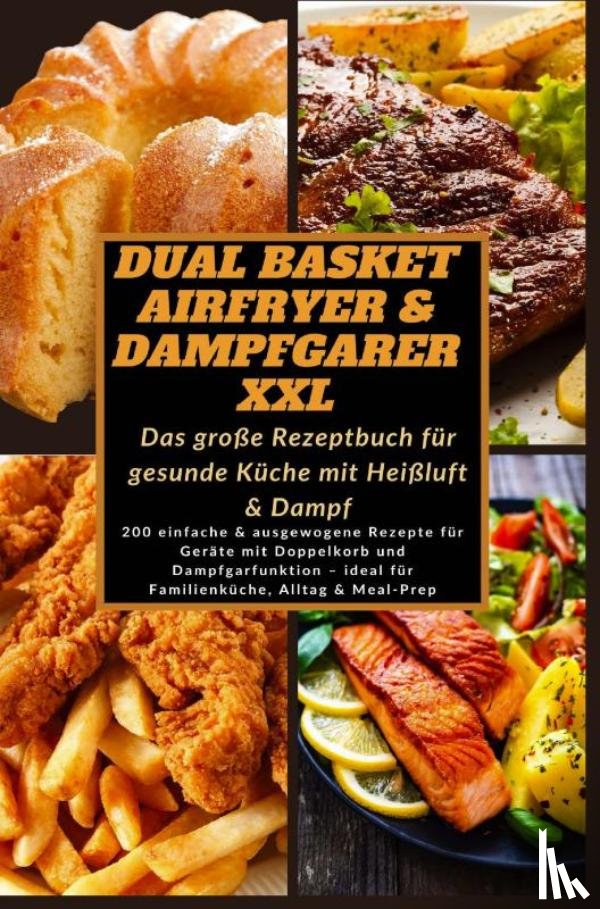 Schmidt, Katharina - Dual Basket Airfryer & Dampfgarer XXL – Das große Rezeptbuch für gesunde Küche mit Heißluft & Damp