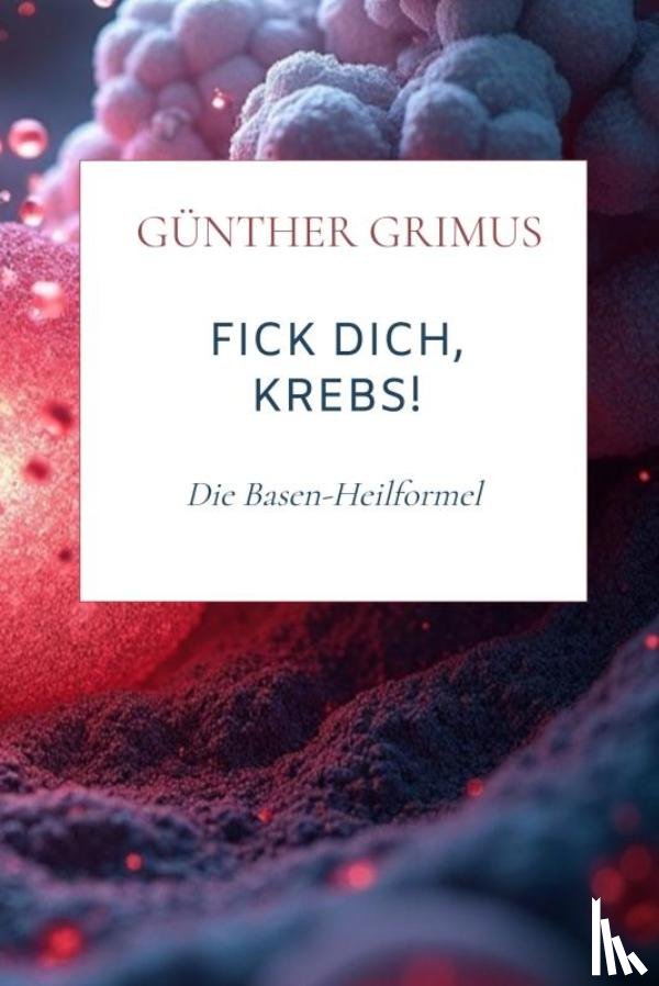 Grimus, Günther - Fick dich, Krebs!