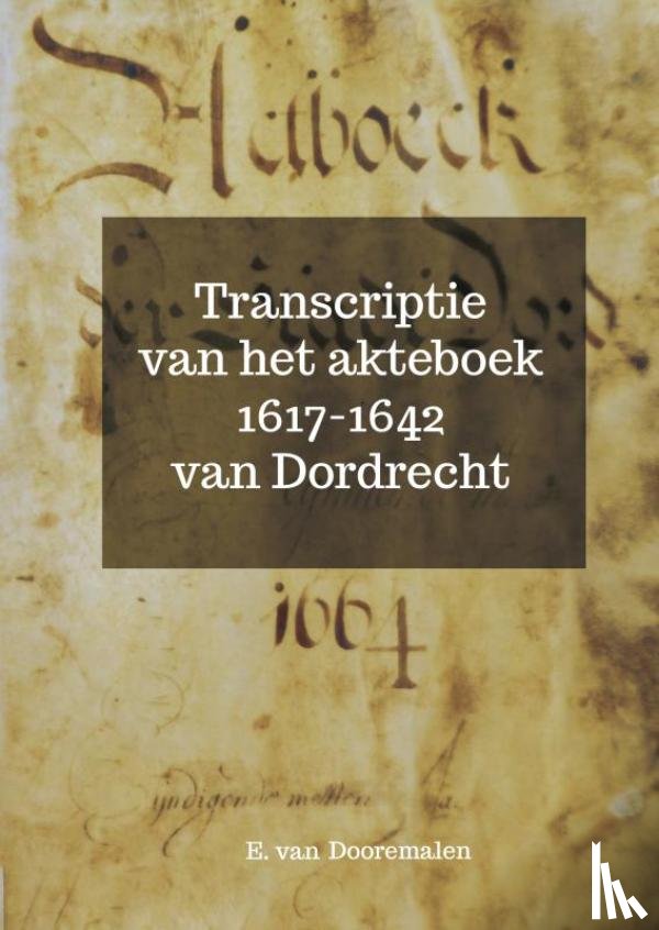 Dooremalen, E. Van - Transcriptie van het akteboek 1617-1642 van Dordrecht