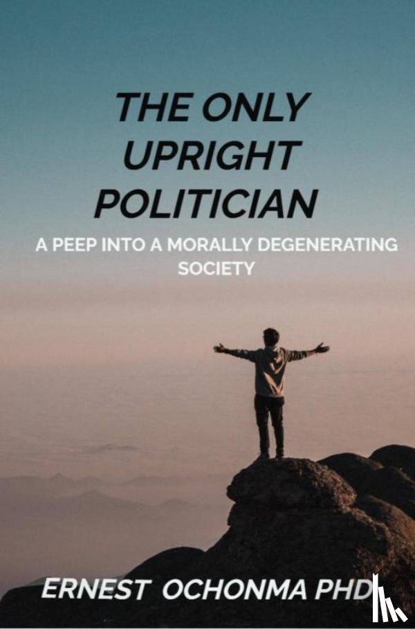 OCHONMA PHD, Ernest - THE ONLY UPRIGHT POLITICIAN