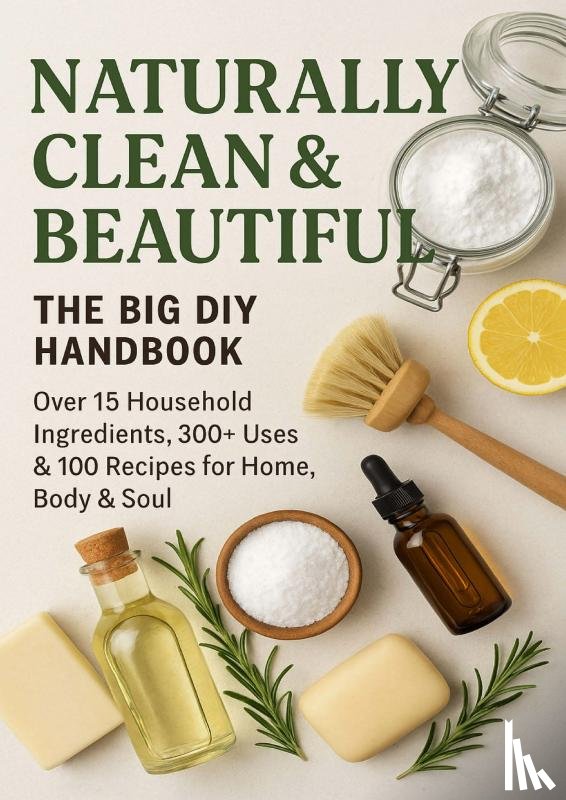 Wilder, S. - NATURALLY CLEAN & BEAUTIFUL : The Big DIY Handbook – Over 15 Household Ingredients, 300+ Uses & 100 Recipes for Home, Body & Soul