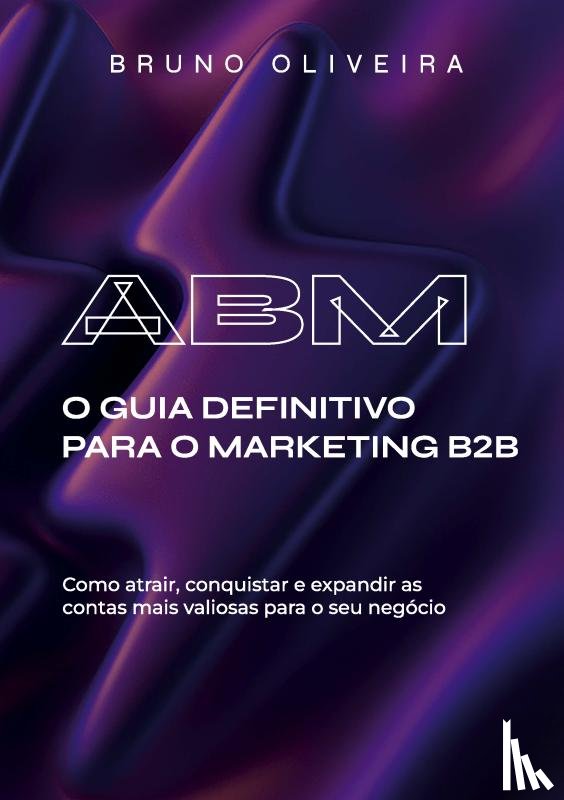 Oliveira, Bruno - ABM: O Guia Definitivo para o Marketing B2B