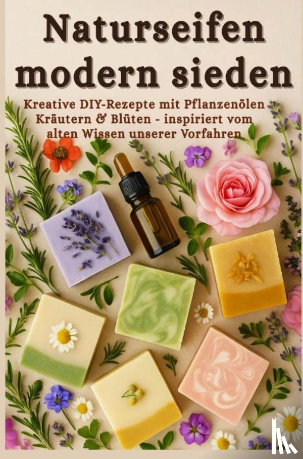 Weidenfeld, Sina - Naturseifen modern sieden – Kreative Rezepte mit Pflanzenölen, Kräutern & Blüten – inspiriert vom alten Wissen unserer Vorfahren