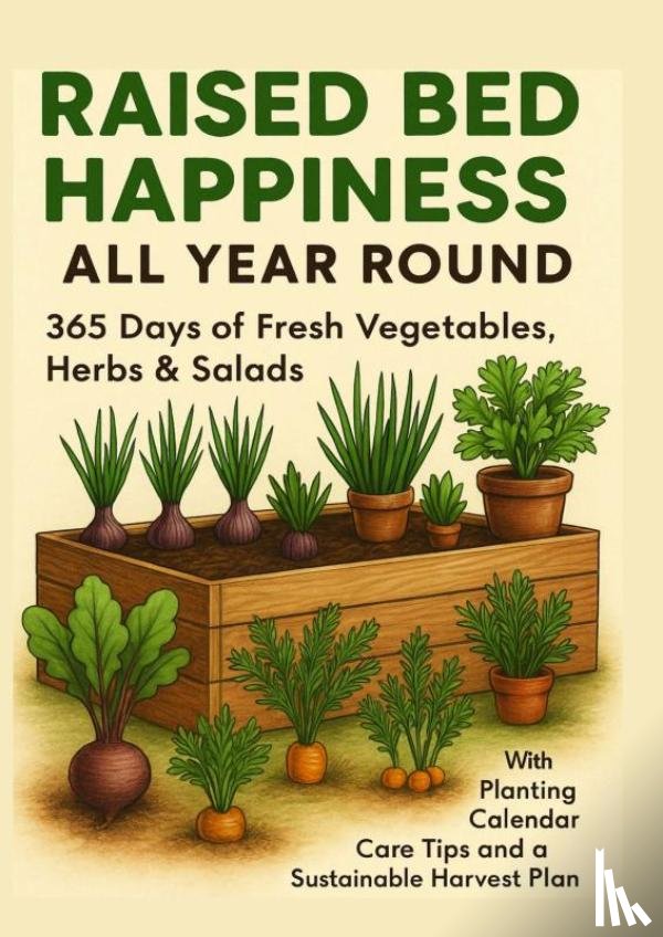 Gartmann, Luise - RAISED BED HAPPINESS ALL YEAR ROUND 365 Days of Fresh Vegetables, Herbs & Salads – With Planting Calendar, Care Tips and a Sustainable Harvest Plan