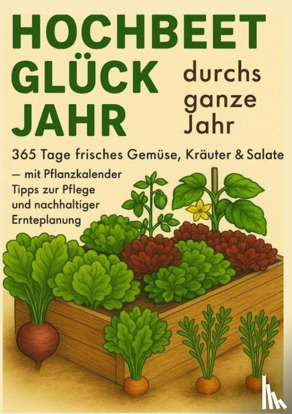 Gartmann, Luise - Hochbeet-Glück durchs ganze Jahr – 365 Tage frisches Gemüse, Kräuter & Salate – mit Pflanzkalender, Tipps zur Pflege und nachhaltiger Ernteplanung