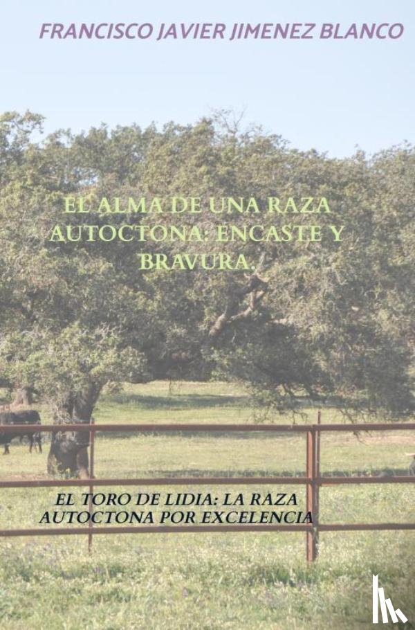 JIMENEZ BLANCO, Francisco Javier - EL ALMA DE UNA RAZA AUTOCTONA: ENCASTE Y BRAVURA.