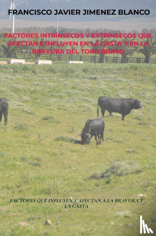 JIMENEZ BLANCO, Francisco Javier - FACTORES INTRÍNSECOS Y EXTRÍNSECOS QUE AFECTAN E INFLUYEN EN LA CASTA Y EN LA BRAVURA DEL TORO BRAVO