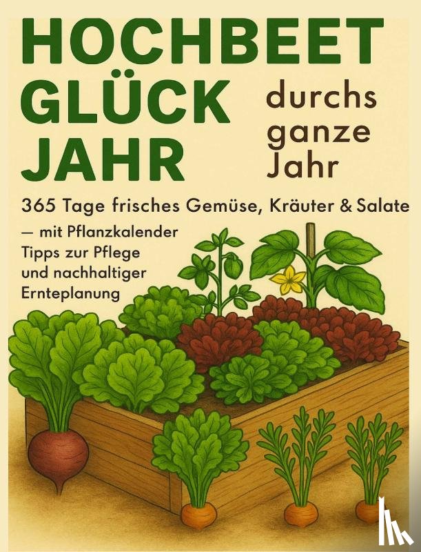 Gartmann, Luise - Hochbeet-Glück durchs ganze Jahr – 365 Tage frisches Gemüse, Kräuter & Salate – mit Pflanzkalender, Tipps zur Pflege und nachhaltiger Ernteplanung