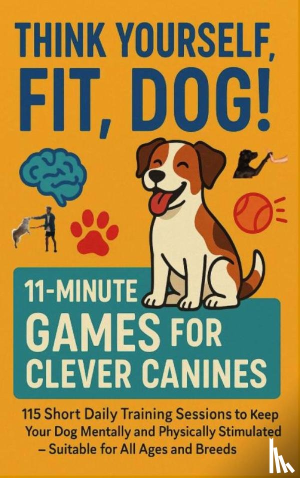 Fellherz, Mara - THINK YOURSELF FIT, DOG! – 11-MINUTE GAMES FOR CLEVER CANINES 115 Short Daily Training Sessions to Keep Your